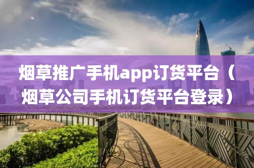 烟草推广手机app订货平台（烟草公司手机订货平台登录）